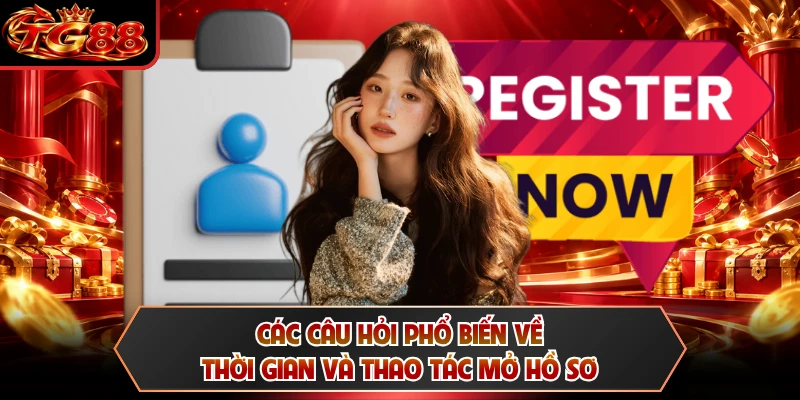 Các câu hỏi phổ biến về thời gian và thao tác mở hồ sơ