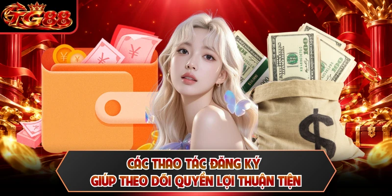 Các thao tác đăng ký giúp theo dõi quyền lợi thuận tiện