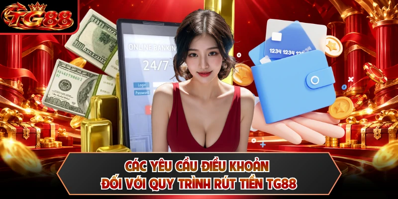 Các yêu cầu điều khoản đối với quy trình rút tiền TG88