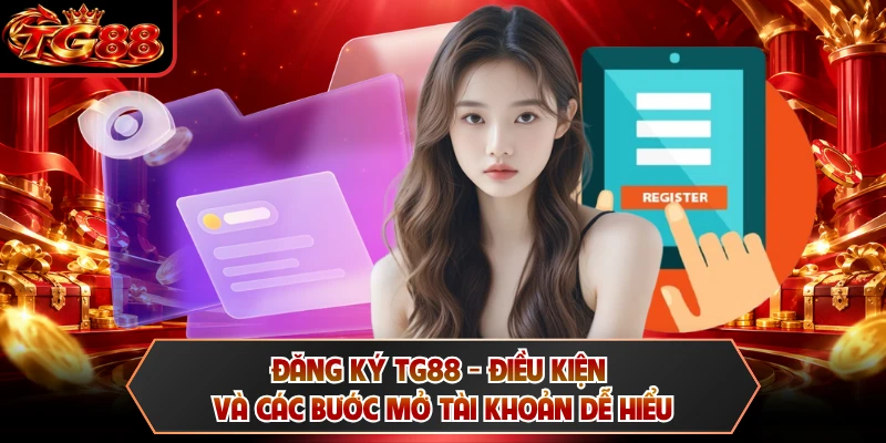Đăng Ký TG88 - Điều Kiện Và Các Bước Mở Tài Khoản Dễ Hiểu
