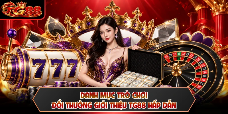 Danh mục trò chơi đổi thưởng giới thiệu TG88 hấp dẫn