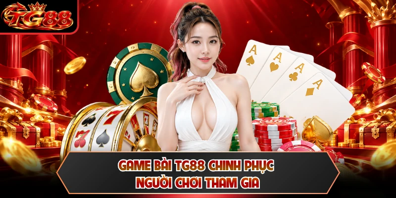 Game bài TG88 chinh phục người chơi tham gia