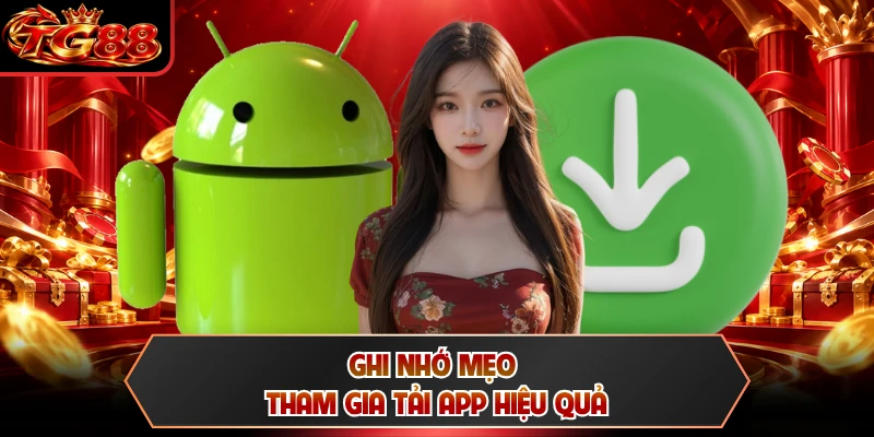 Ghi nhớ mẹo tham gia tải app hiệu quả