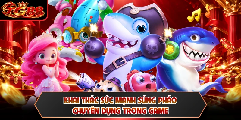 Khai thác sức mạnh súng pháo chuyên dụng trong game