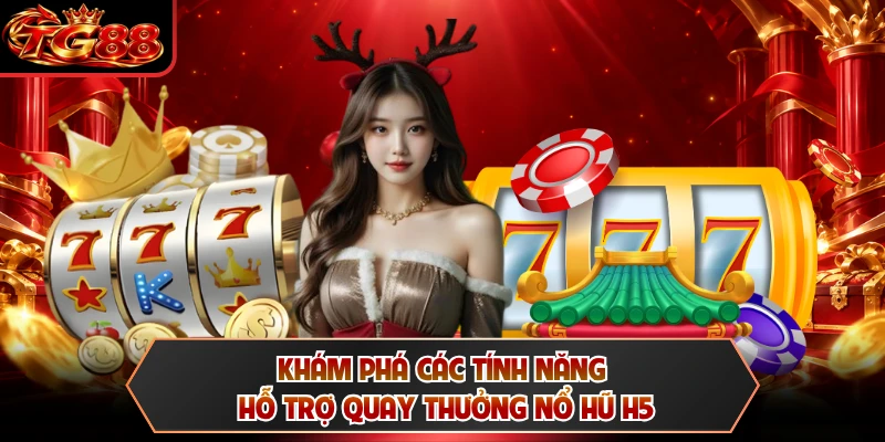 Khám phá các tính năng hỗ trợ quay thưởng nổ hũ H5