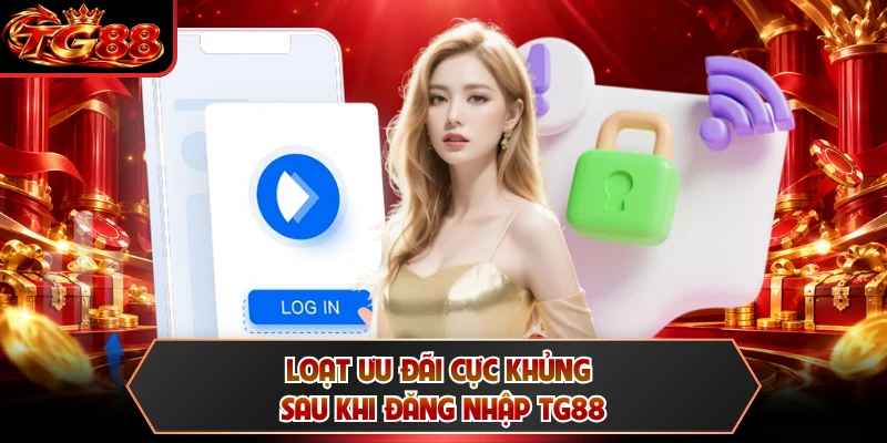 Loạt ưu đãi cực khủng sau khi đăng nhập TG88