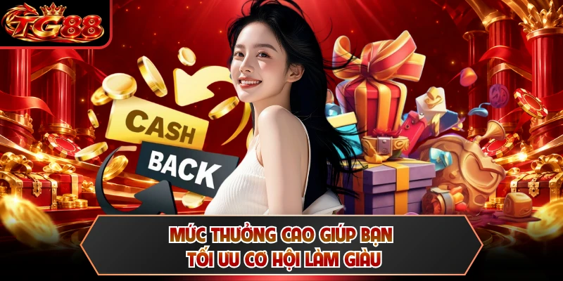 Mức thưởng cao giúp bạn tối ưu cơ hội làm giàu