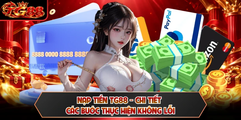 Nạp Tiền TG88 - Chi Tiết Các Bước Thực Hiện Không Lỗi