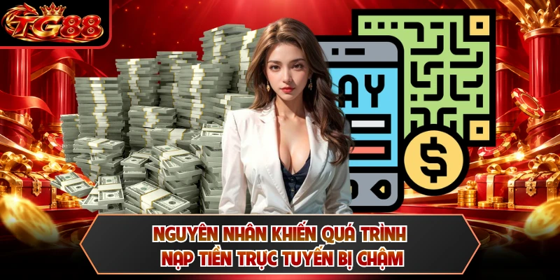 Nguyên nhân khiến quá trình nạp tiền trực tuyến bị chậm