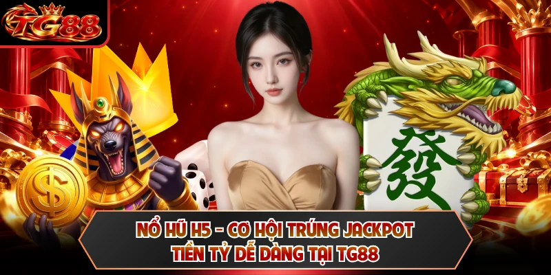 Nổ Hũ H5 - Cơ Hội Trúng Jackpot Tiền Tỷ Dễ Dàng Tại TG88