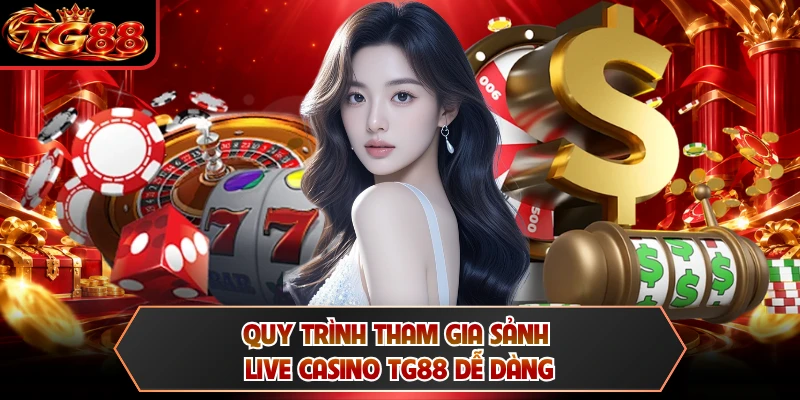 Quy trình tham gia sảnh live casino TG88 dễ dàng