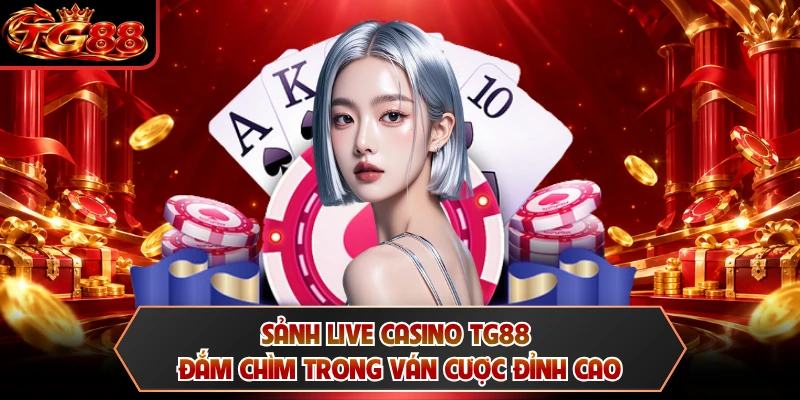 Sảnh Live Casino TG88 - Đắm Chìm Trong Ván Cược Đỉnh Cao
