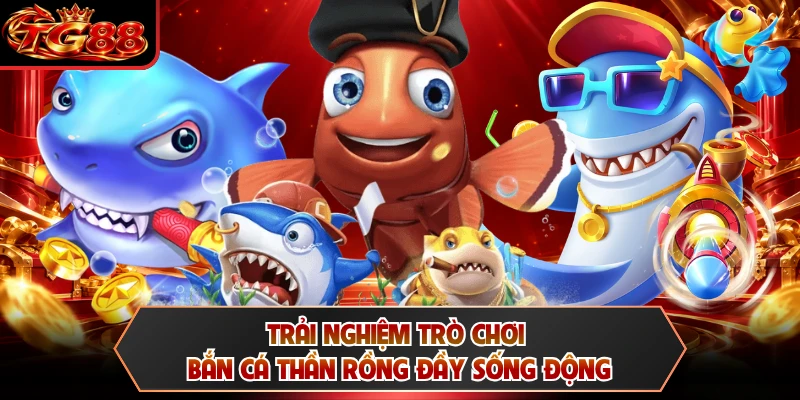 Trải nghiệm trò chơi bắn cá thần rồng đầy sống động